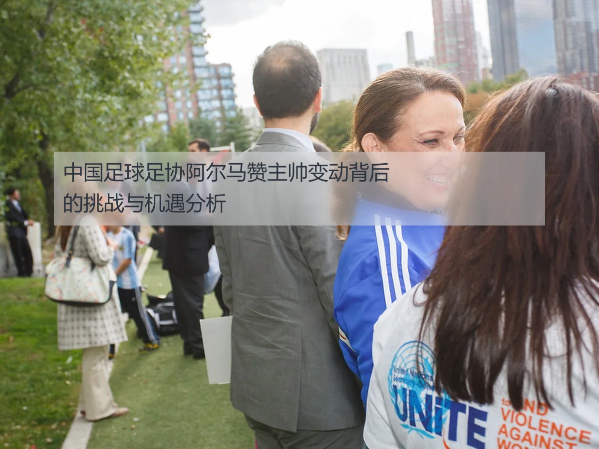 中国足球足协阿尔马赞主帅变动背后的挑战与机遇分析